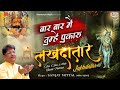 बार बार मैं तुम्हे पुकारू लखदातार Bar Bar Me