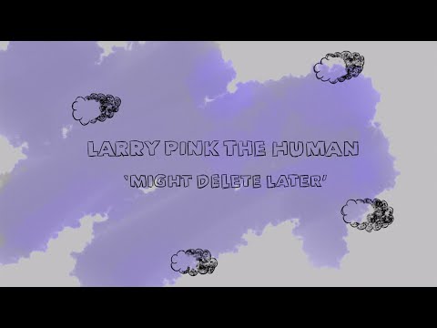 Might Delete Later - Larry Pink Human