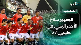 الجمهور سلاح الأحمر اليمني في خليجي 27.. والمنتخب يختبر جاهزيته أمام الكويت | الملعب