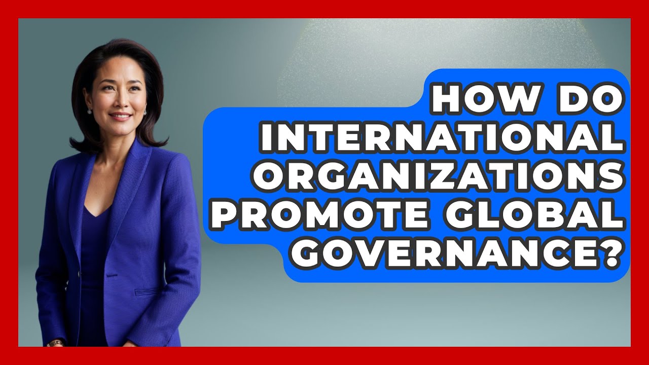 How Do International Organizations Promote Global Governance? - International Policy Zone