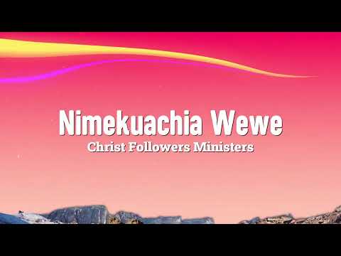 Nimekuachia Wewe Lyrics by Christ Followers Ministers