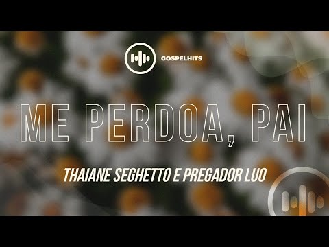 Thaiane Seghetto e Pregador Luo - Me Perdoa Pai (Letra) | Gospel Hits