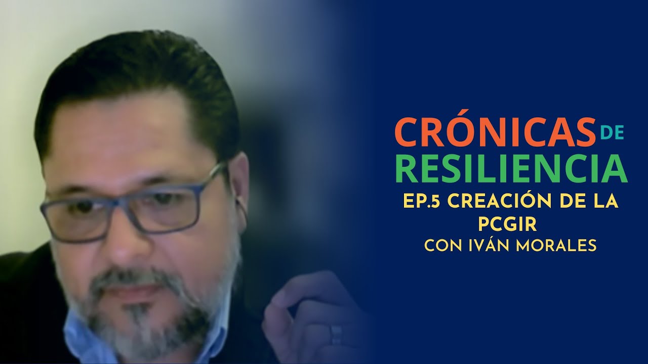 Crónicas de Resiliencia - Creación de la PCGIR con Iván Morales - Ep. 5