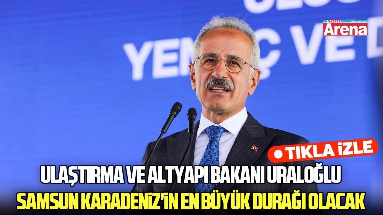 Ulaştırma ve Altyapı Bakanı Uraloğlu: Samsun Karadeniz'in en büyük durağı olacak
