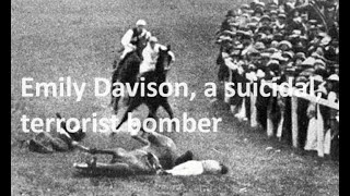 Emily Davison, famous for her suicide, was a dangerous and mentally ill terrorist bomber