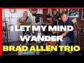 I Let My Mind Wander And It Never Came Back - Brad Allen Trio