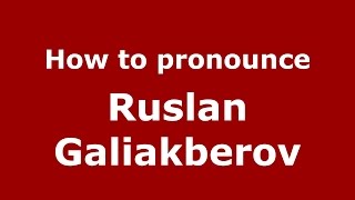 How to pronounce Ruslan Galiakberov