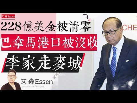 李嘉诚228亿美金被清零 巴拿马港口被没收 李家败走麦城 $22.8B to Zero: How Li Ka-shing Lost His Panama Canal Ports｜艾森 Essen