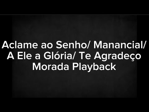 Aclame ao Senhor / Manancial / A Ele a Glória/ Te agradeço - Morada Playback