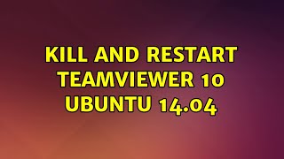 Kill and Restart TeamViewer 10 Ubuntu 14.04 (3 Solutions!!)