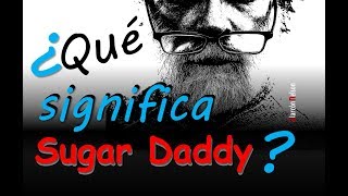 ¿Qué significa “Sugar Daddy”?
