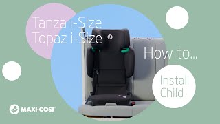 How to install your child into the Maxi-Cosi Tanza i-Size & Topaz i-Size