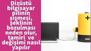 Dizüstü bilgisayar pilinin şişmesi, şeklinin bozulması neden olur, tamiri  ve değişimi nasıl yapılır