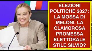 ELEZIONI POLITICHE 2027: LA MOSSA DI MELONI. LA CLAMOROSA PROMESSA ELETTORALE STILE SILVIO?