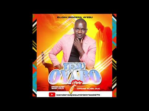 Yesu Oyabo Yoo by Elijah Bendera Ayesu  official audio out