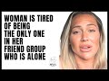 Woman Is Tired Of Being The Only One In Her Friend Group Who Is Alone She Can T Find A Man