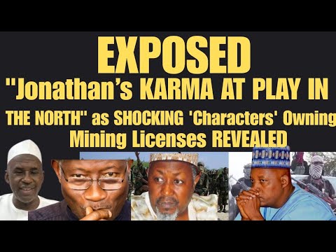 EXPOSED: Jonathan’ KARMA AT PLAY IN THE NORTH as SHOCKING Characters Owning Mining Licenses REVEALED