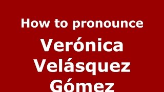 How to pronounce Verónica Velásquez Gómez