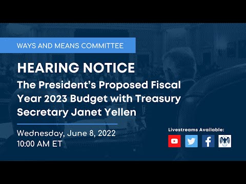 Ways and Means Hearing on the Proposed Fiscal Year 2023 Budget with Treasury Secretary Janet Yellen