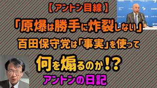 【No 1110】【 アントン目線 】「原爆は勝手に炸裂しない」――百田保守党は「事実」を使って何を煽るのか⁉️