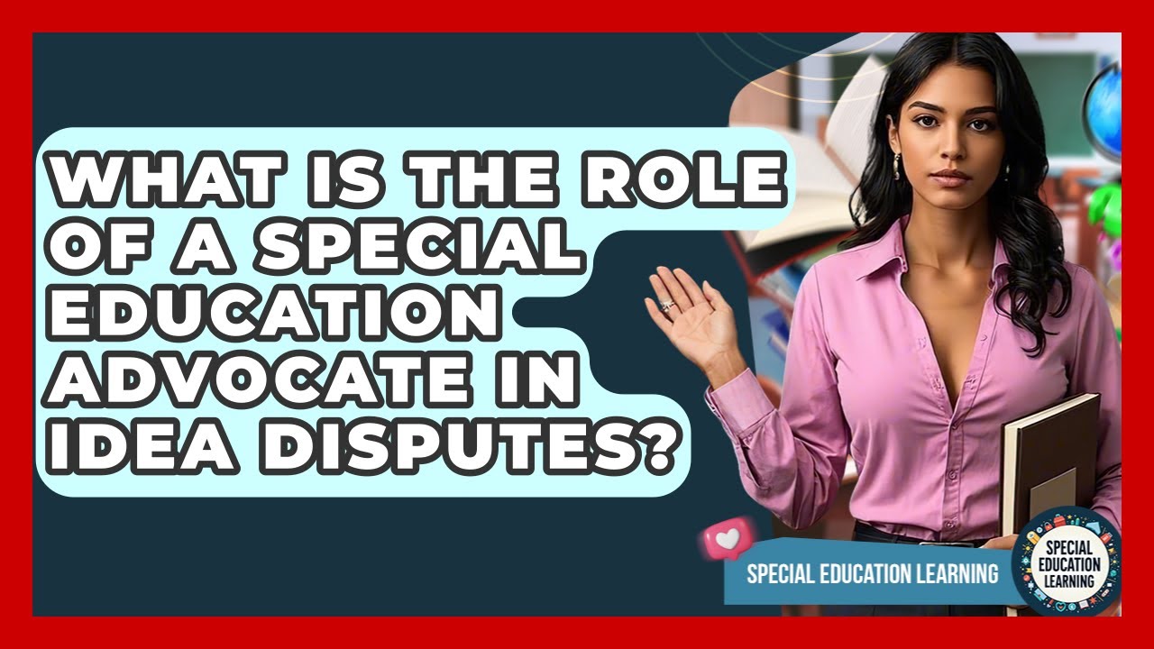What Is The Role Of A Special Education Advocate In IDEA Disputes? - Special Education Learning