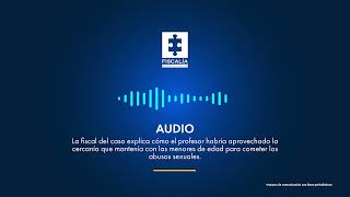 Audio de Fiscal Explica  como el profesor habria aprovechado la cercania con la menores de edad