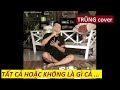 TẤT CẢ HOẶC KHÔNG LÀ GÌ CẢ Bản Cover Thất Tình đúng Tâm Trạng Cao Thái Sơn TR