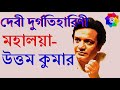 Mahalaya By Uttam Kumar দেবী দুর্গতিহারিণী উত্তম কু�