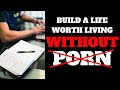 Build A LIFE WORTH LIVING Without Porn | QUIT PORN & REBOOT YOUR BRAIN