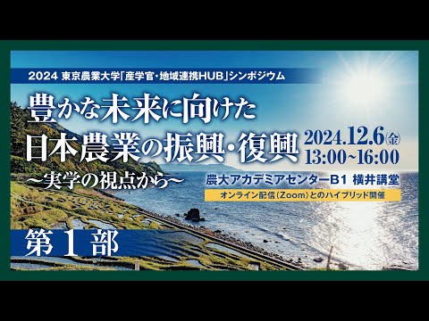 【#1 東京農業大学「産学官・地域連携HUB」シンポジウム / 2024年度 第2回】「豊かな未来に向けた日本農業の振興・復興～実学の視点から～」【第1部】