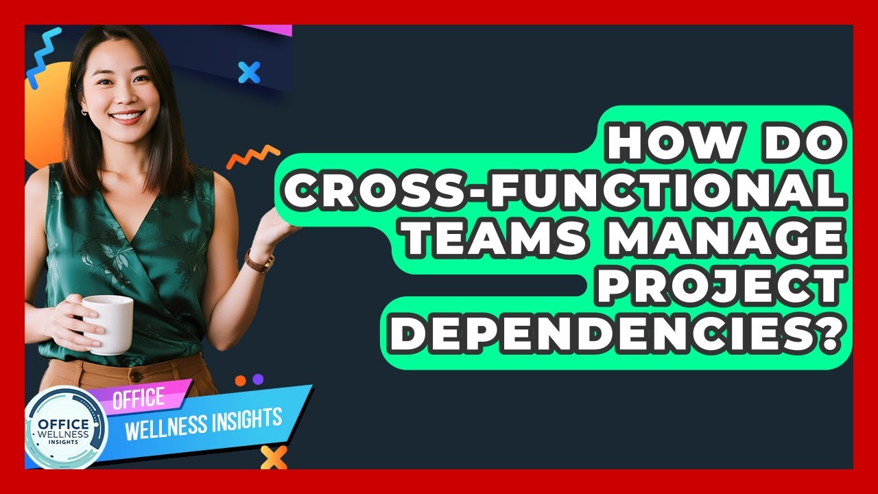 How Do Cross-functional Teams Manage Project Dependencies? - Office Wellness Insights
