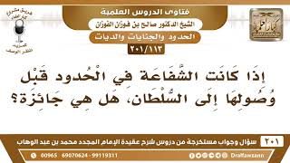 صورة [113 -201] ما حكم الشفاعة في الحدود قبل وصولها إلى السلطان؟ - الشيخ صالح الفوزان