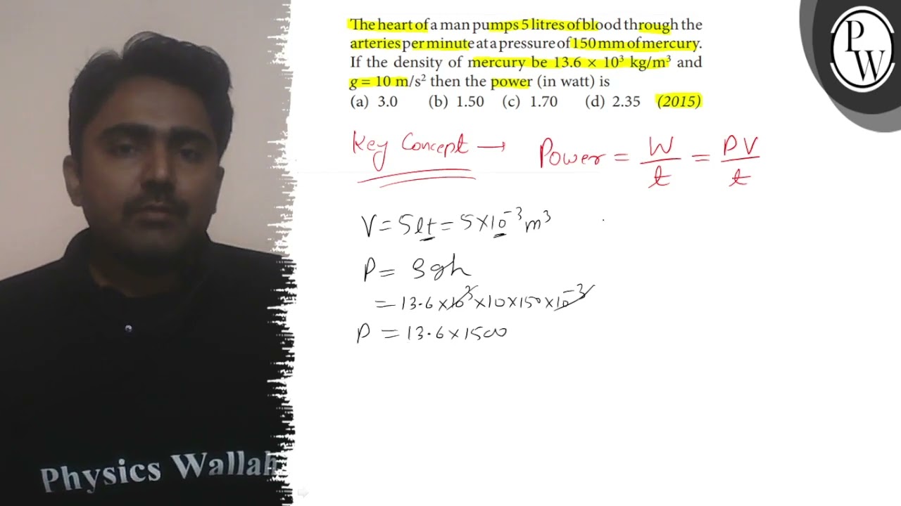 The heart of a man pumps 5 litres of blood through the arteriesper minute at a pressure of 150  m...