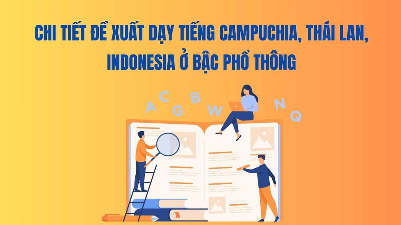 Chi tiết đề xuất dạy tiếng Campuchia, Thái Lan, Indonesia ở bậc phổ thông