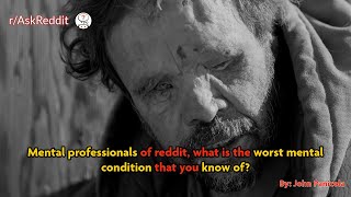 Mental professionals of reddit, what is the worst mental condition that you know of?