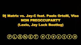 Dj Matrix vs. Jay-C feat. Paolo Ortelli, Vise - Non Preoccuparty (Lexio, Jay Lock Bootleg)