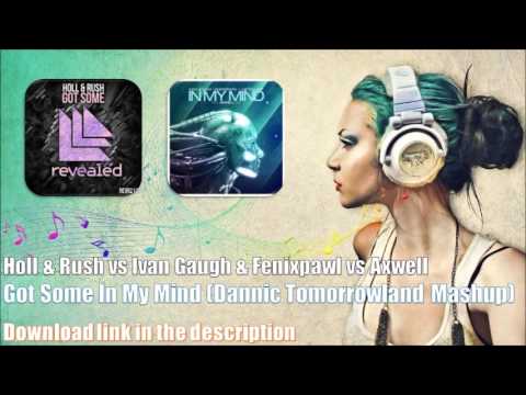 Holl & Rush vs Ivan Gaugh & Fenixpawl vs Axwell - Got Some In My Mind (Dannic Tomorrowland Mashup)