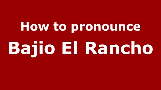 How to pronounce Bajio El Rancho