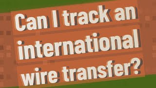 Can I track an international wire transfer?
