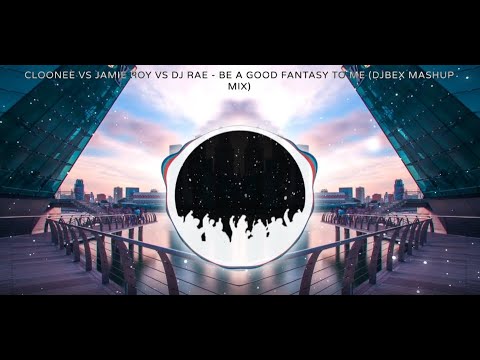 Cloone Vs Jamie Roy Vs DJ Rae - Be A Good Fantasy To Me (DJBex Mashup Mix)