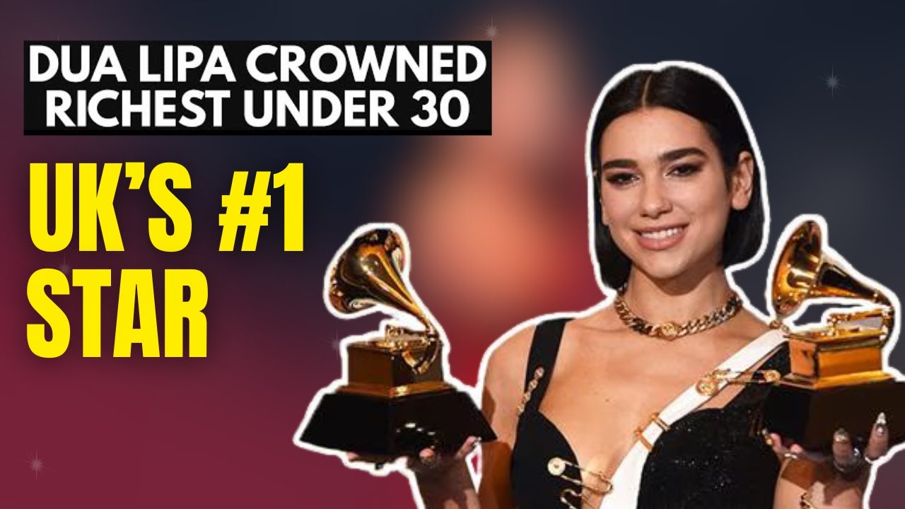 Dua Lipa became the Richest under 30 in the UK