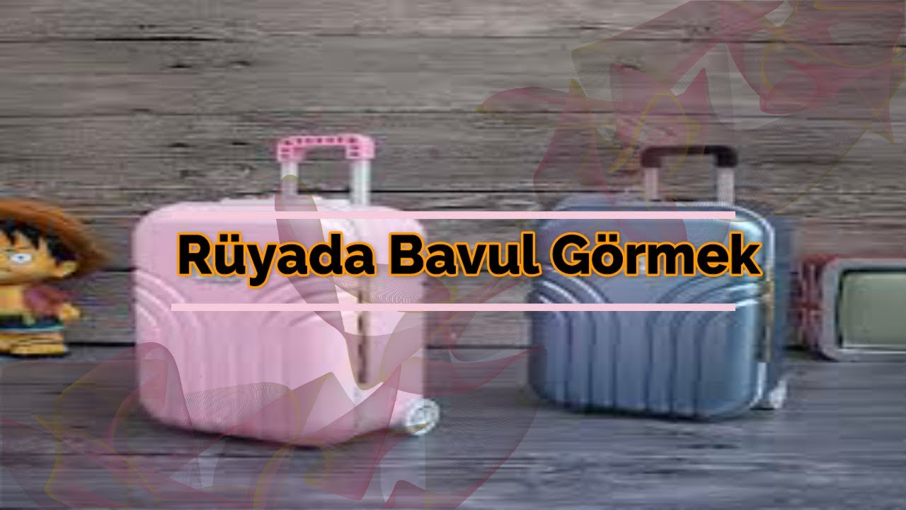 RÜYADA BAVUL GÖRMEK (rüya tabiri)