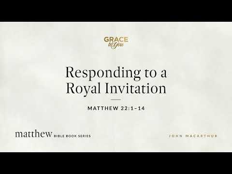 Responding to a Royal Invitation (Matthew 22:1–14) John MacArthur