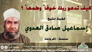 الشيخ - إسماعيل صادق العدوي (كيف تدعو ربك خوفاً وطمعاً ؟) (سلسلة – ذكر و دعاء )