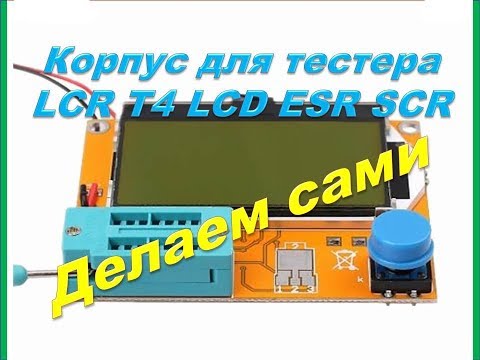 Супер корпус для LCR T4 LCD ESR SCR тестера своими руками