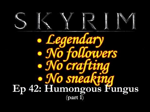 Humongous Fungus: Skyrim Legendary, no followers, crafts, or sneak- Episode 42 (Part 1)