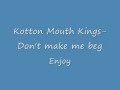 Kotton Mouth Kings- Don't make me beg -FULL UNEDITED-