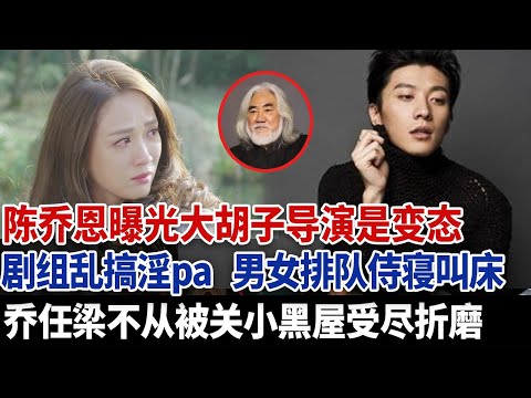 陈乔恩曝光大胡子导演是变态，剧组乱搞淫pa，男女排队侍寝叫床，乔任梁不从被关小黑屋受尽折磨！#乔任梁 #于朦胧 #陈乔恩