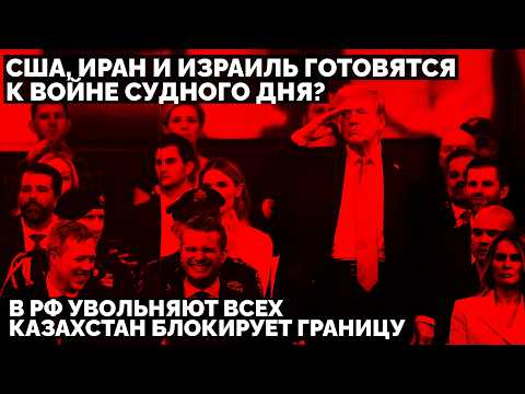 США, Иран и Израиль готовятся к войне судного дня? В РФ увольняют всех. Казахстан блокирует границу