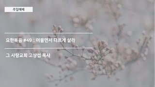 [주일예배] 요한복음 #49 : 머물면서 다르게 살라